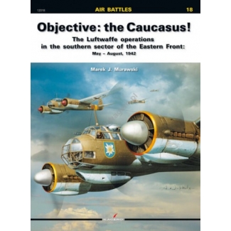 Kagero 12018 Objective: the Caucasus! The Luftwaffe operations in the southern sector of the Eastern Front: May – August, 1942